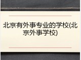 北京有外事专业的学校(北京外事学校)