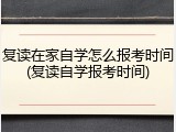 复读在家自学怎么报考时间(复读自学报考时间)