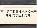 南宁第三职业技术学校电子商务(南宁三职电商)
