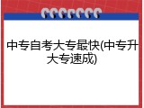 中专自考大专最快(中专升大专速成)