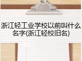 浙江轻工业学校以前叫什么名字(浙江轻校旧名)