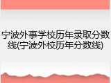 宁波外事学校历年录取分数线(宁波外校历年分数线)
