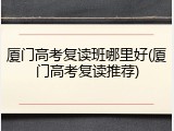 厦门高考复读班哪里好(厦门高考复读推荐)