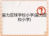 富力足球学校小学(富力足校小学)