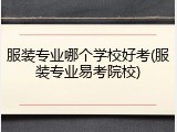 服装专业哪个学校好考(服装专业易考院校)