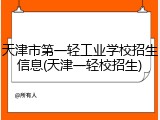 天津市第一轻工业学校招生信息(天津一轻校招生)