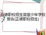 正德职校招生简章少年学校报名(正德职校招生)