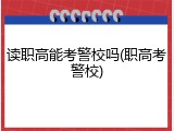 读职高能考警校吗(职高考警校)