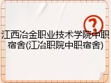 江西冶金职业技术学院中职宿舍(江冶职院中职宿舍)