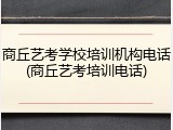 商丘艺考学校培训机构电话(商丘艺考培训电话)