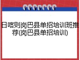 日喀则岗巴县单招培训班推荐(岗巴县单招培训)