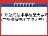 广州航海技术学校是大专吗(广州航海技术学校大专？)
