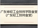 广东省轻工业技师学院食堂(广东轻工技师食堂)