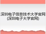 深圳电子信息技术大学官网(深圳电子大学官网)