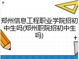 郑州信息工程职业学院招初中生吗(郑州职院招初中生吗)