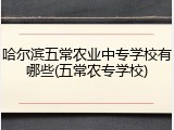 哈尔滨五常农业中专学校有哪些(五常农专学校)