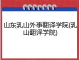 山东乳山外事翻译学院(乳山翻译学院)
