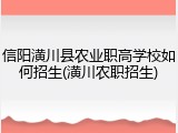 信阳潢川县农业职高学校如何招生(潢川农职招生)