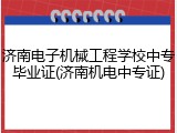 济南电子机械工程学校中专毕业证(济南机电中专证)