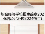烟台经济学校招生简章2024(烟台经济校2024招生)