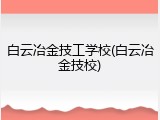 白云冶金技工学校(白云冶金技校)