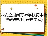 西安全封闭寄宿学校初中收费(西安初中寄宿学费)