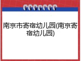 南京市寄宿幼儿园(南京寄宿幼儿园)