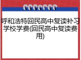 呼和浩特回民高中复读补习学校学费(回民高中复读费用)