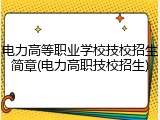 电力高等职业学校技校招生简章(电力高职技校招生)