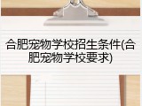 合肥宠物学校招生条件(合肥宠物学校要求)