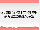 盘锦市经济技术学校都有什么专业(盘锦经校专业)