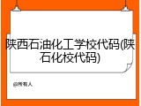 陕西石油化工学校代码(陕石化校代码)