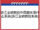 浙江全顺数控外圆磨床是什么系统(浙江全顺数控系统)