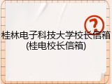 桂林电子科技大学校长信箱(桂电校长信箱)