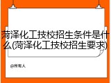 菏泽化工技校招生条件是什么(菏泽化工技校招生要求)