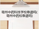 亳州中药科技学校靠谱吗(亳州中药校靠谱吗)