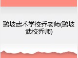 鹅坡武术学校乔老师(鹅坡武校乔师)