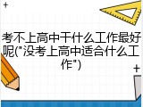 考不上高中干什么工作最好呢("没考上高中适合什么工作")