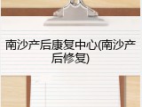 南沙产后康复中心(南沙产后修复)