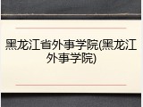 黑龙江省外事学院(黑龙江外事学院)