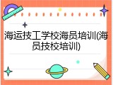海运技工学校海员培训(海员技校培训)