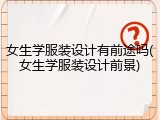 女生学服装设计有前途吗(女生学服装设计前景)
