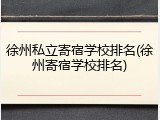 徐州私立寄宿学校排名(徐州寄宿学校排名)