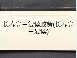 长春高三复读政策(长春高三复读)