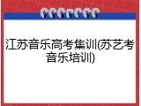 江苏音乐高考集训(苏艺考音乐培训)