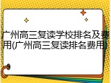 广州高三复读学校排名及费用(广州高三复读排名费用)