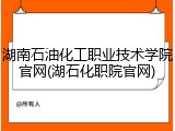 湖南石油化工职业技术学院官网(湖石化职院官网)