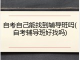 自考自己能找到辅导班吗(自考辅导班好找吗)