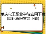 重庆化工职业学院官网下载(重化职院官网下载)
