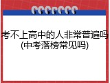 考不上高中的人非常普遍吗(中考落榜常见吗)